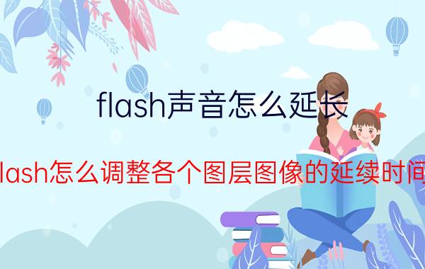 flash声音怎么延长 flash怎么调整各个图层图像的延续时间？